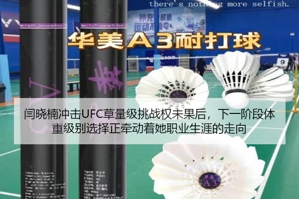 闫晓楠冲击UFC草量级挑战权未果后，下一阶段体重级别选择正牵动着她职业生涯的走向